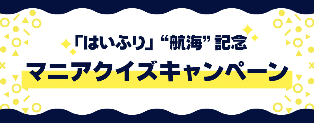 「はいふり」“航海”記念　マニアクイズキャンペーン