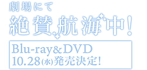 全国劇場にて絶賛航海中！Blu-ray&DVD 10月28日(水)発売決定！